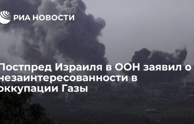 Постпред Израиля в ООН заявил о незаинтересованности в оккупации Газы