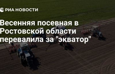 Весенняя посевная в Ростовской области перевалила за "экватор"