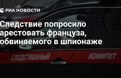 Следствие попросило арестовать француза, обвиняемого в шпионаже