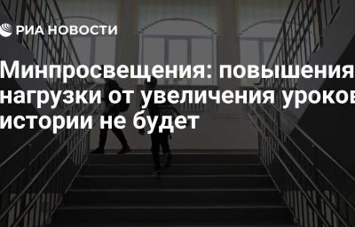 Минпросвещения: повышения нагрузки от увеличения уроков истории не будет