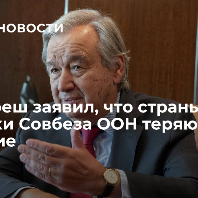 Гутерреш заявил, что страны из пятерки Совбеза ООН теряют влияние