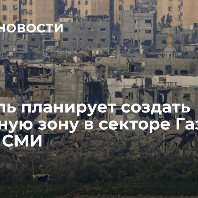 Израиль планирует создать буферную зону в секторе Газа, пишут СМИ