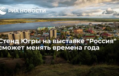 Стенд Югры на выставке "Россия" сможет менять времена года