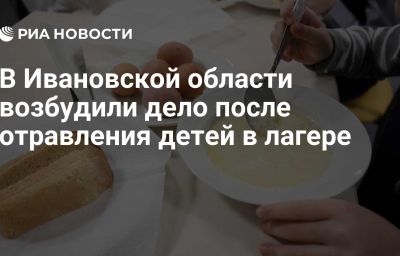 В Ивановской области возбудили дело после отравления детей в лагере