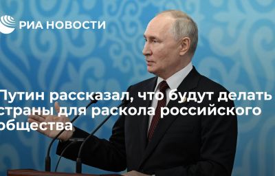 Путин рассказал, что будут делать страны для раскола российского общества