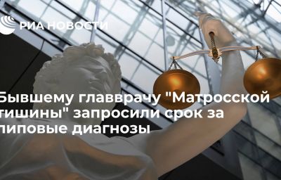 Бывшему главврачу "Матросской тишины" запросили срок за липовые диагнозы