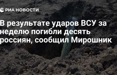 В результате ударов ВСУ за неделю погибли десять россиян, сообщил Мирошник