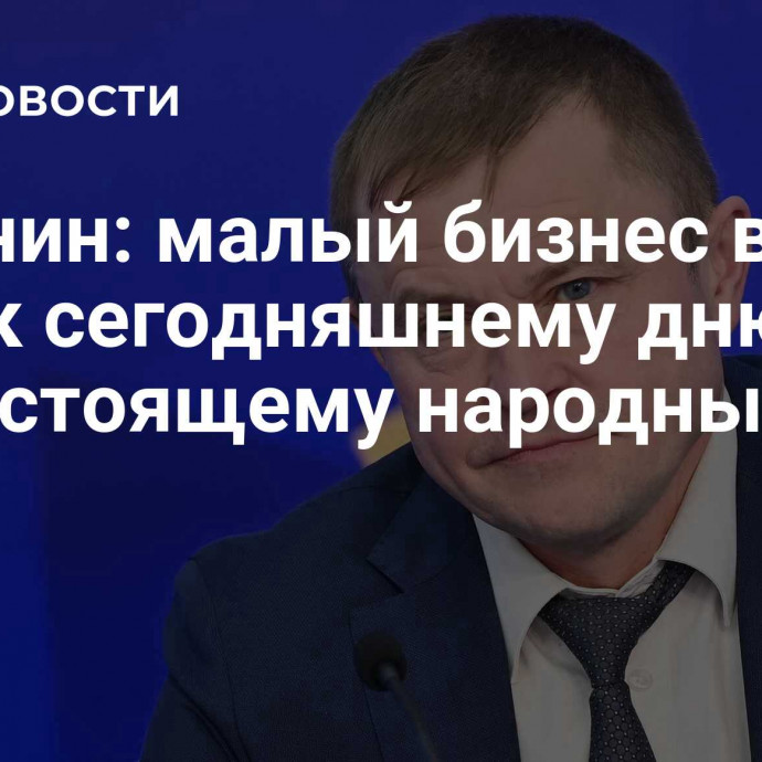 Калинин: малый бизнес в РФ стал к сегодняшнему дню по-настоящему народным