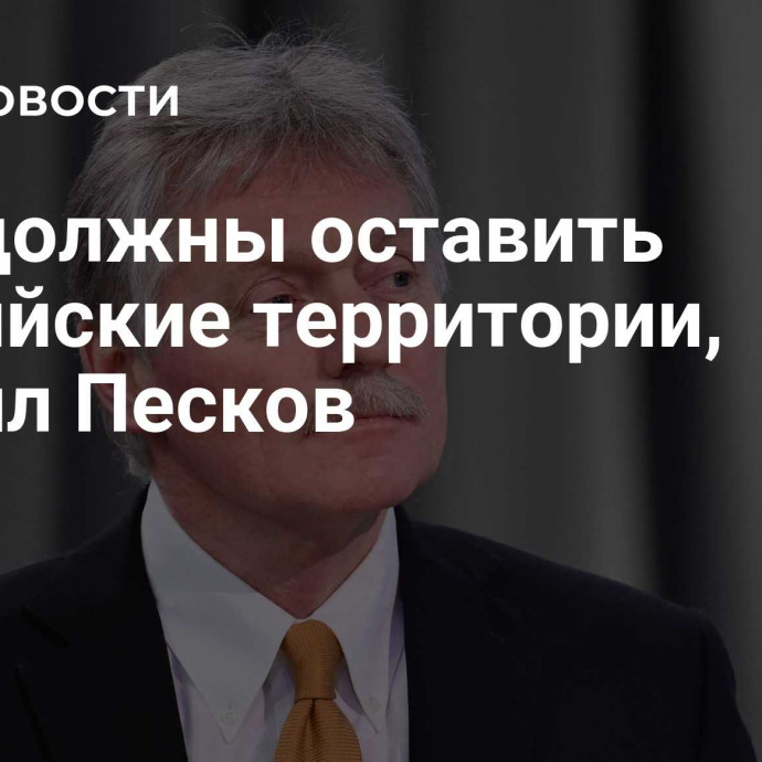 ВСУ должны оставить российские территории, заявил Песков