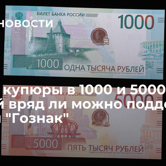 Новые купюры в 1000 и 5000 рублей вряд ли можно подделать, заявил 