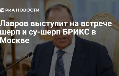 Лавров выступит на встрече шерп и су-шерп БРИКС в Москве