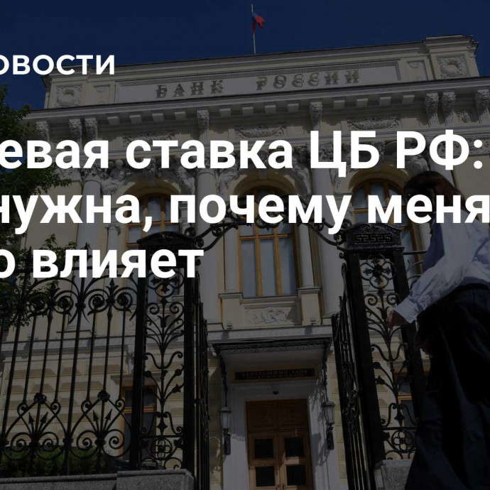 Ключевая ставка ЦБ РФ: для чего нужна, почему меняется и на что влияет