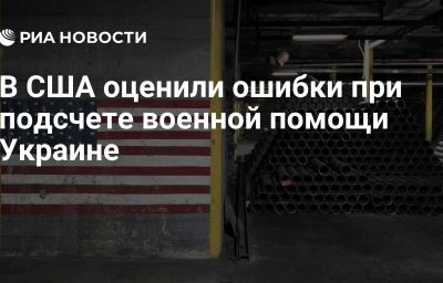 В США оценили ошибки при подсчете военной помощи Украине