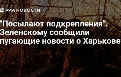 "Посылают подкрепления". Зеленскому сообщили пугающие новости о Харькове