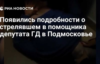 Появились подробности о стрелявшем в помощника депутата ГД в Подмосковье