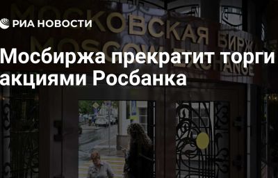 Мосбиржа прекратит торги акциями Росбанка