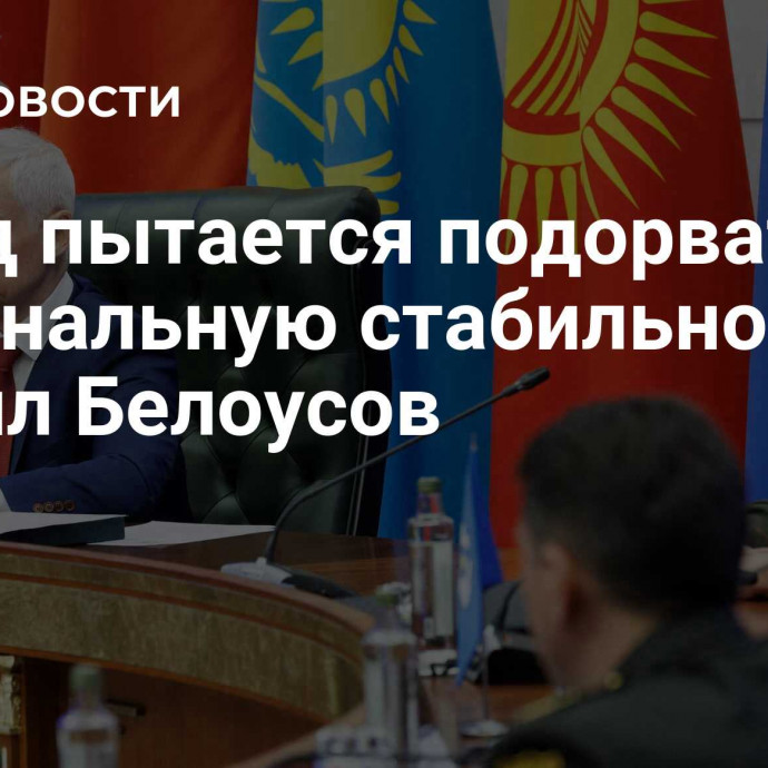 Запад пытается подорвать региональную стабильность, заявил Белоусов