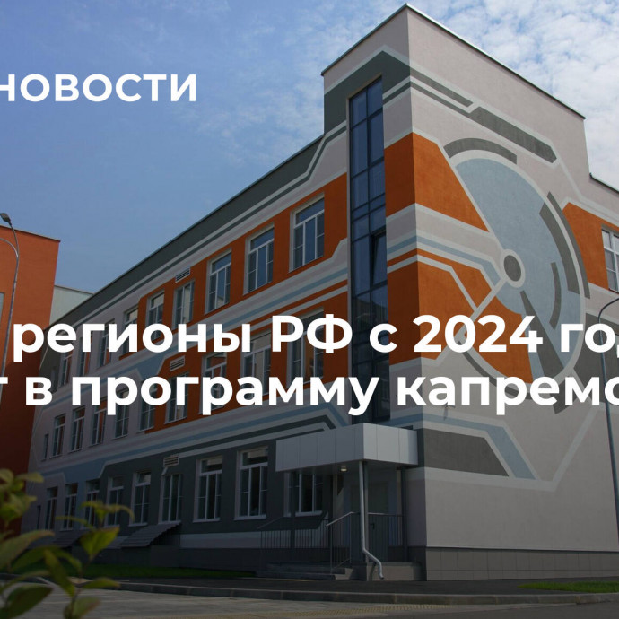 Новые регионы РФ с 2024 года войдут в программу капремонта школ