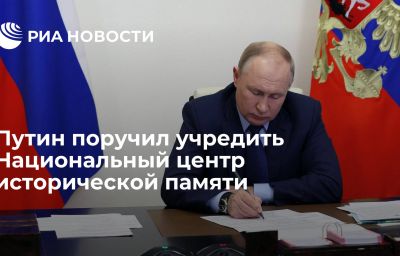 Путин поручил учредить Национальный центр исторической памяти