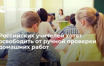 Российских учителей хотят освободить от ручной проверки домашних работ