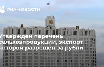 Утвержден перечень сельхозпродукции, экспорт которой разрешен за рубли