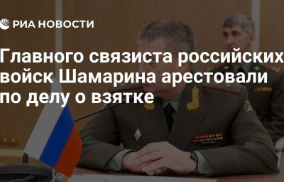 Главного связиста российских войск Шамарина арестовали по делу о взятке