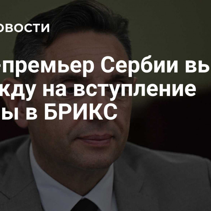 Вице-премьер Сербии выразил надежду на вступление страны в БРИКС