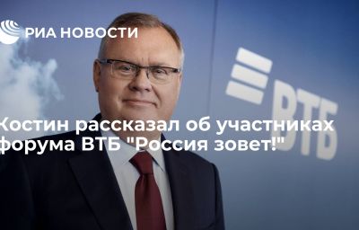 Костин рассказал об участниках форума ВТБ "Россия зовет!"