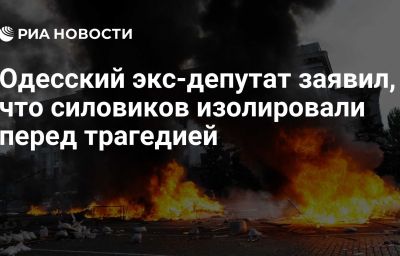 Одесский экс-депутат заявил, что силовиков изолировали перед трагедией