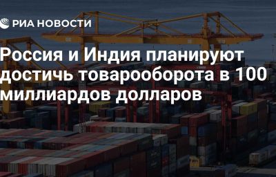 Россия и Индия планируют достичь товарооборота в 100 миллиардов долларов