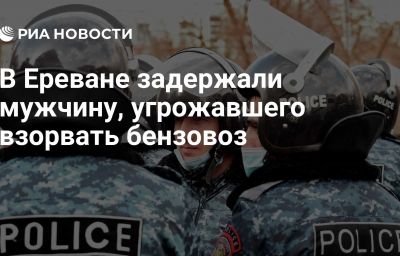 В Ереване задержали мужчину, угрожавшего взорвать бензовоз