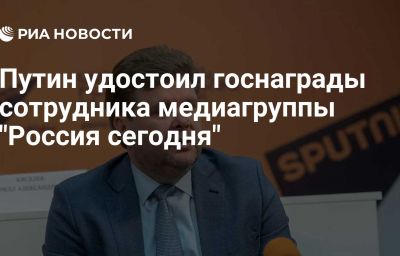 Путин удостоил госнаграды сотрудника медиагруппы "Россия сегодня"