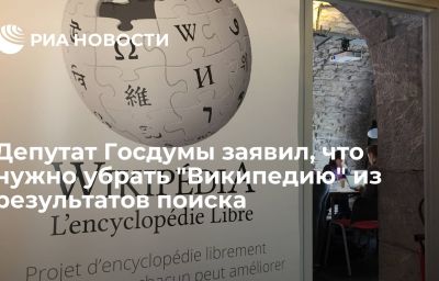 Депутат Госдумы заявил, что нужно убрать "Википедию" из результатов поиска