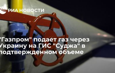 "Газпром" подает газ через Украину на ГИС "Суджа" в подтвержденном объеме