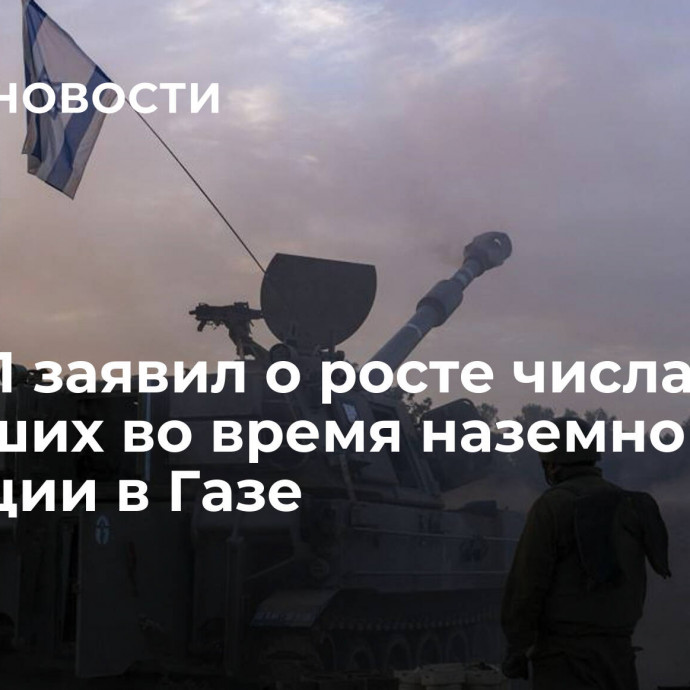 ЦАХАЛ заявил о росте числа погибших во время наземной операции в Газе