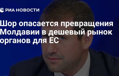 Шор опасается превращения Молдавии в дешевый рынок органов для ЕС