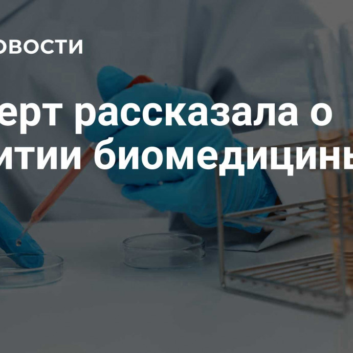 Эксперт рассказала о развитии биомедицины