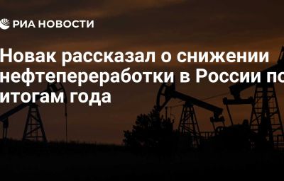 Новак рассказал о снижении нефтепереработки в России по итогам года