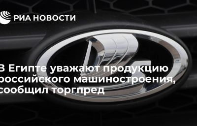 В Египте уважают продукцию российского машиностроения, сообщил торгпред