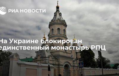 На Украине блокирован единственный монастырь РПЦ