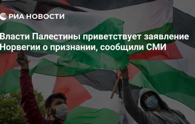 Власти Палестины приветствует заявление Норвегии о признании, сообщили СМИ