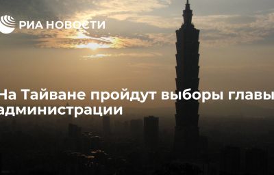 На Тайване пройдут выборы главы администрации