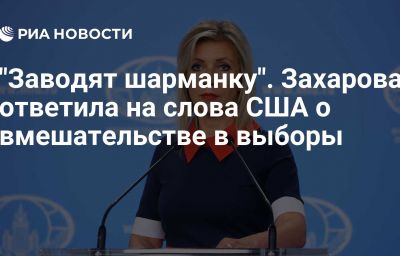 "Заводят шарманку". Захарова ответила на слова США о вмешательстве в выборы