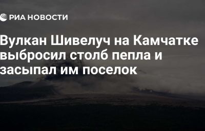 Вулкан Шивелуч на Камчатке выбросил столб пепла и засыпал им поселок