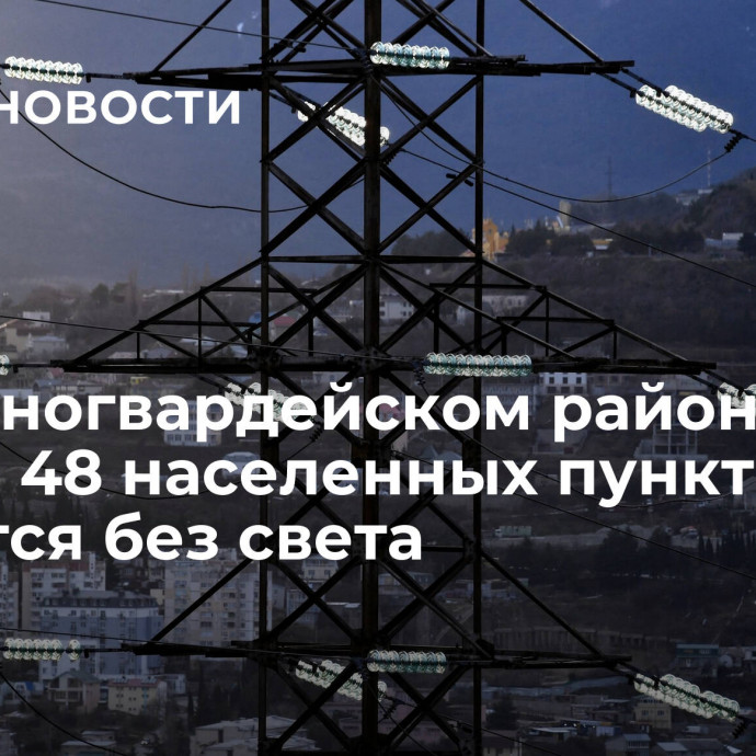 В Красногвардейском районе Крыма 48 населенных пунктов остаются без света