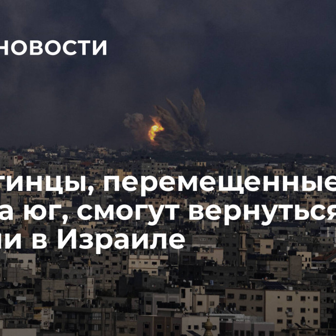 Палестинцы, перемещенные из Газы на юг, смогут вернуться, заявили в Израиле