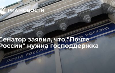 Сенатор заявил, что "Почте России" нужна господдержка