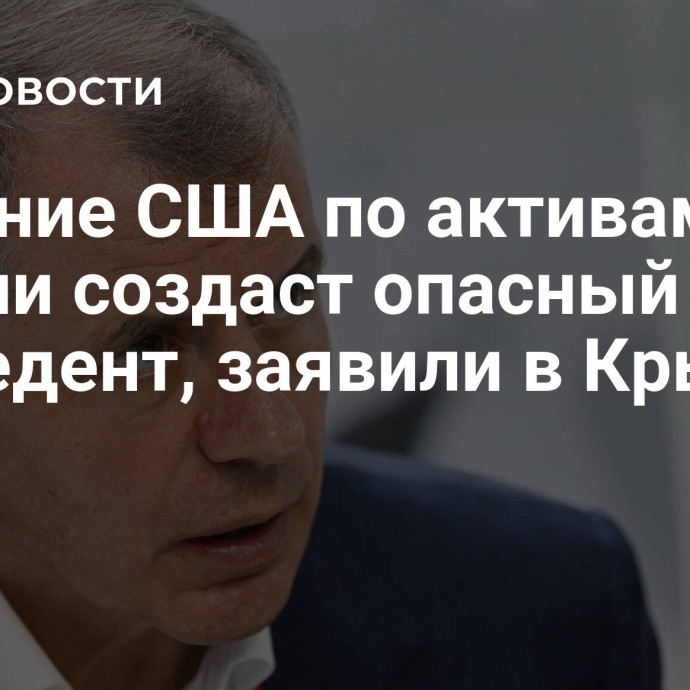 Решение США по активам России создаст опасный прецедент, заявили в Крыму