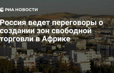 Россия ведет переговоры о создании зон свободной торговли в Африке