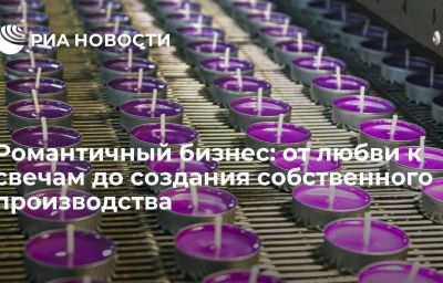 Романтичный бизнес: от любви к свечам до создания собственного производства